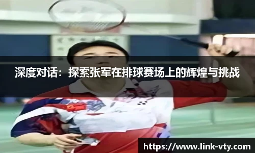 深度对话：探索张军在排球赛场上的辉煌与挑战